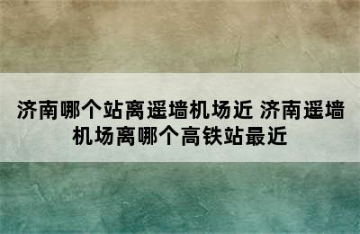 济南哪个站离遥墙机场近 济南遥墙机场离哪个高铁站最近